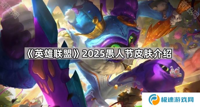 英雄联盟2025愚人节皮肤有哪些-2025愚人节皮肤介绍