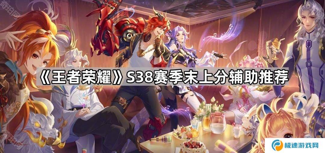 王者荣耀S38上分辅助有哪些-S38赛季末上分辅助推荐